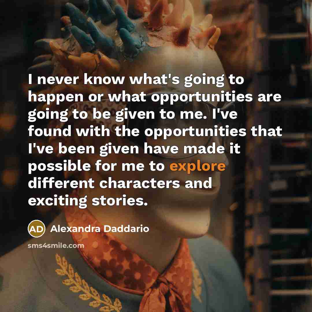 “I never know what's going to happen or what opportunities…” quote by Alexandra Daddario
