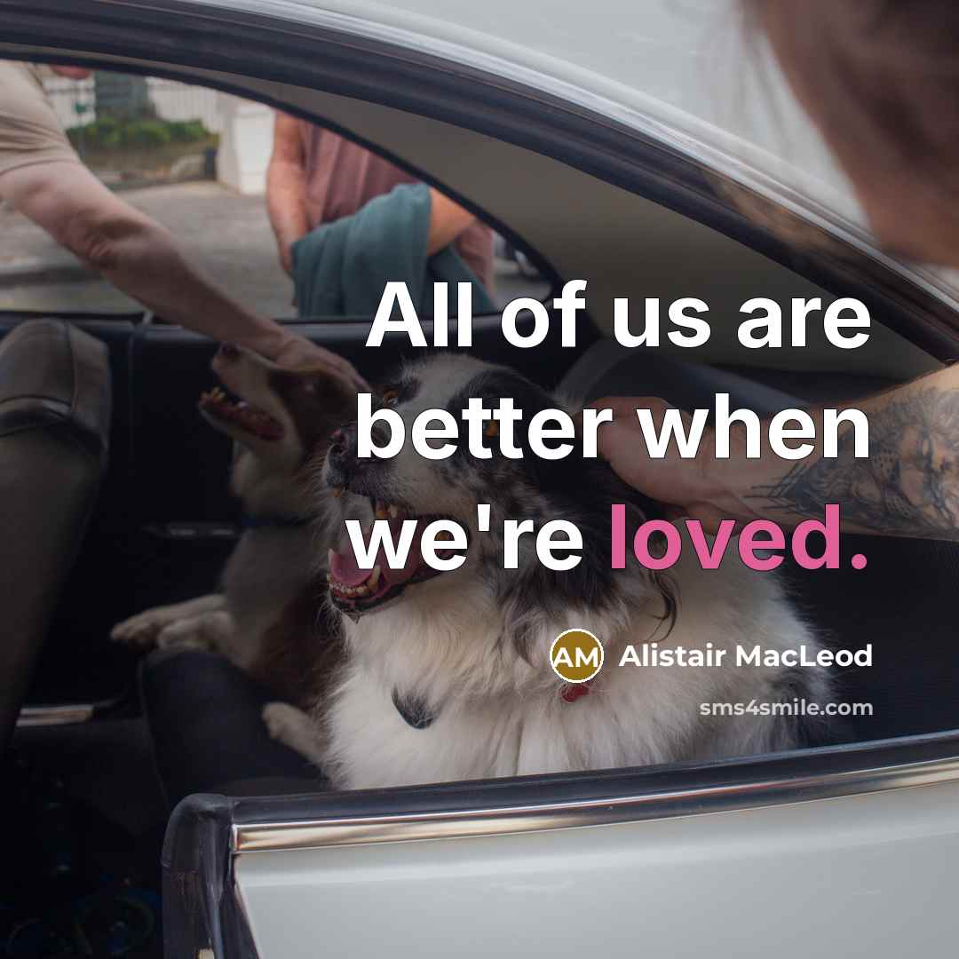 “All of us are better when we're loved.…” quote by Alistair MacLeod