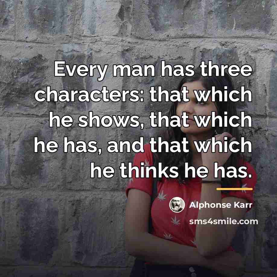 “Every man has three characters: that which he shows, that…” quote by Alphonse Karr