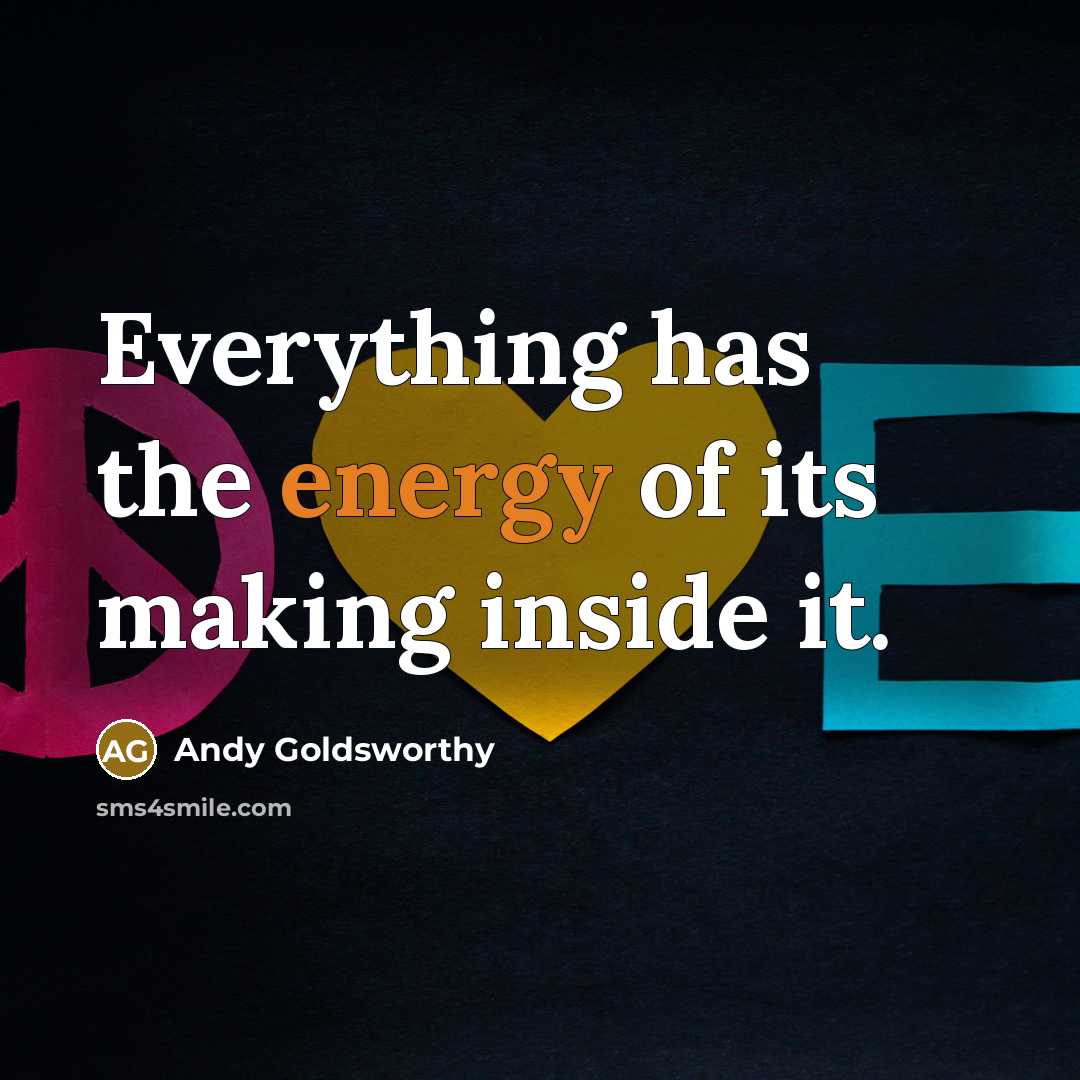 “Everything has the energy of its making inside it.…” quote by Andy Goldsworthy