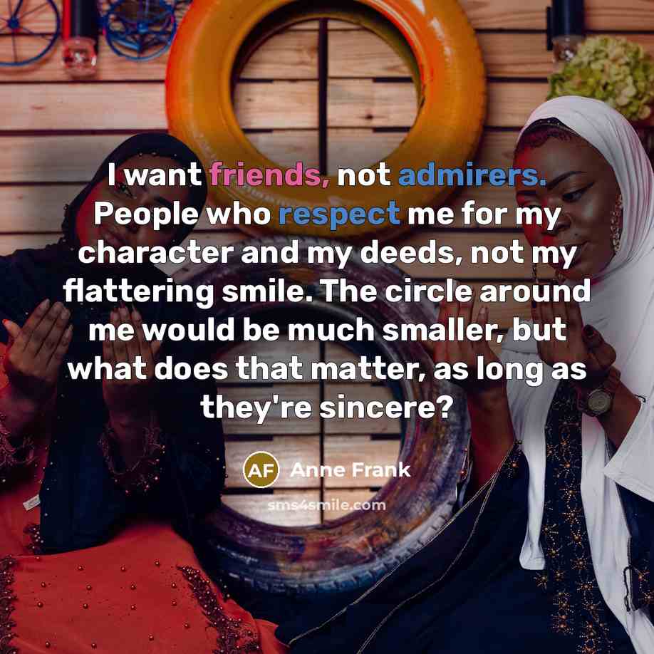 “I want friends, not admirers. People who respect me for…” quote by Anne Frank