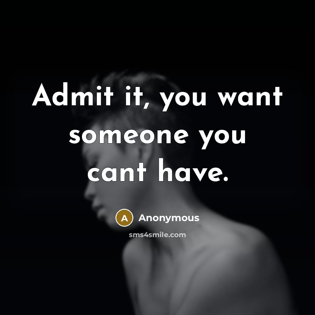 “Admit it, you want someone you cant have.” quote by Anonymous