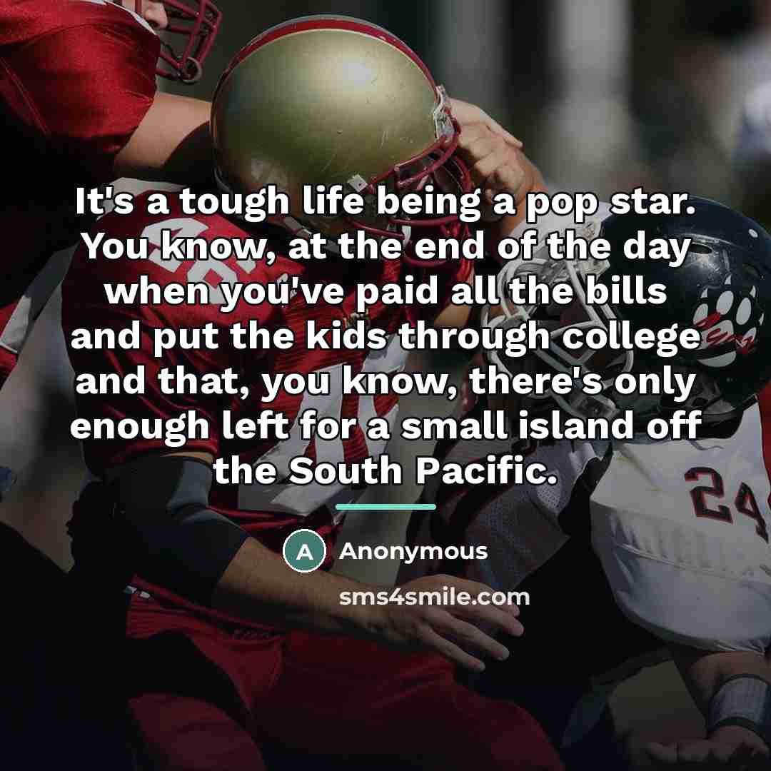 “It's a tough life being a pop star. You know,…” quote by Anonymous