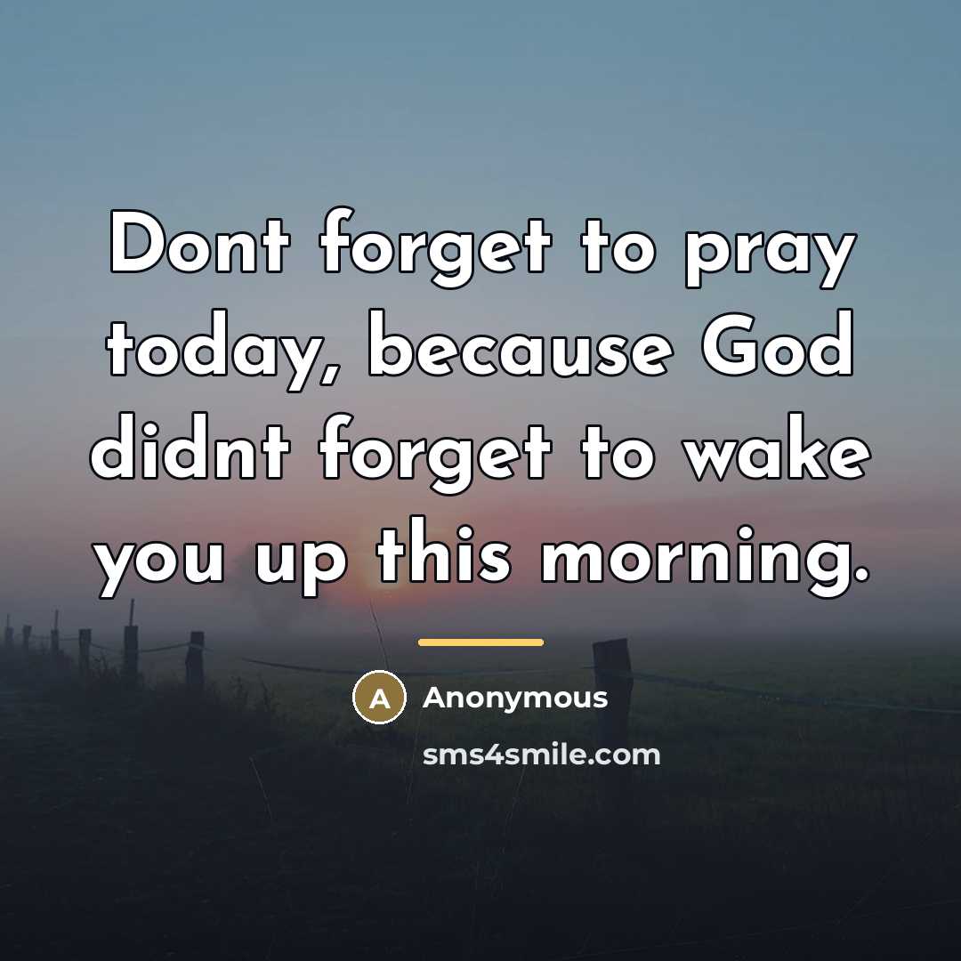 “Dont forget to pray today, because God didnt forget to…” quote by Anonymous