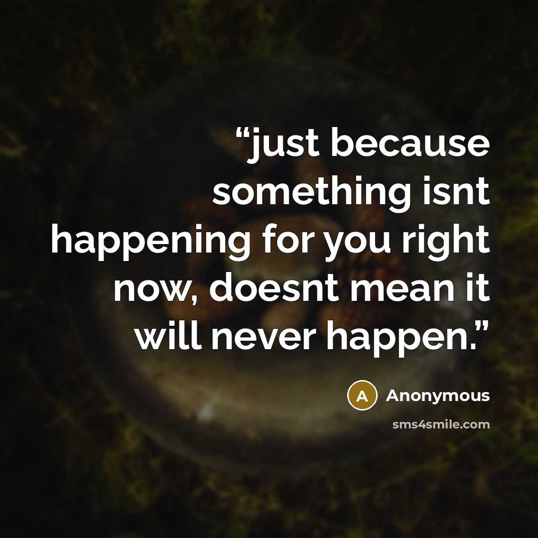 “just because something isnt happening for you right now, doesnt mean it will never happen.” quote by Anonymous
