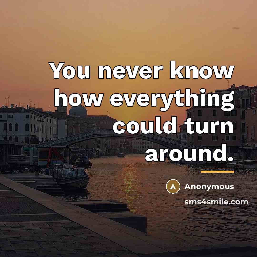 “You never know how everything could turn around.…” quote by Anonymous