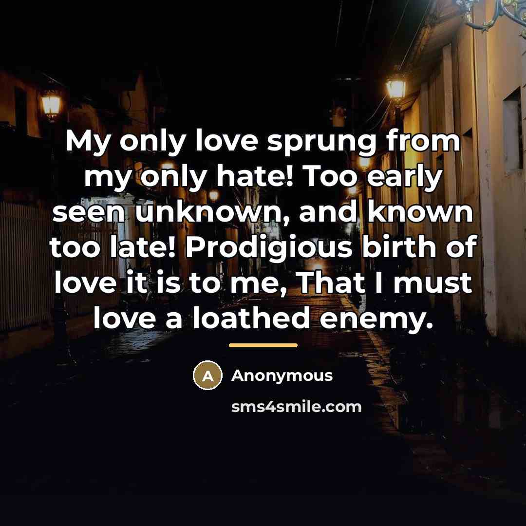 “My only love sprung from my only hate! Too early…” quote by Anonymous