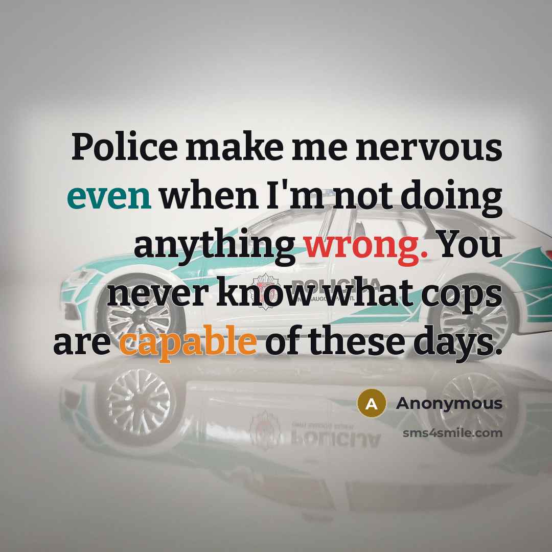 “Police make me nervous even when I'm not doing anything wrong. You never know what cops are capable of these days.” quote by Anonymous
