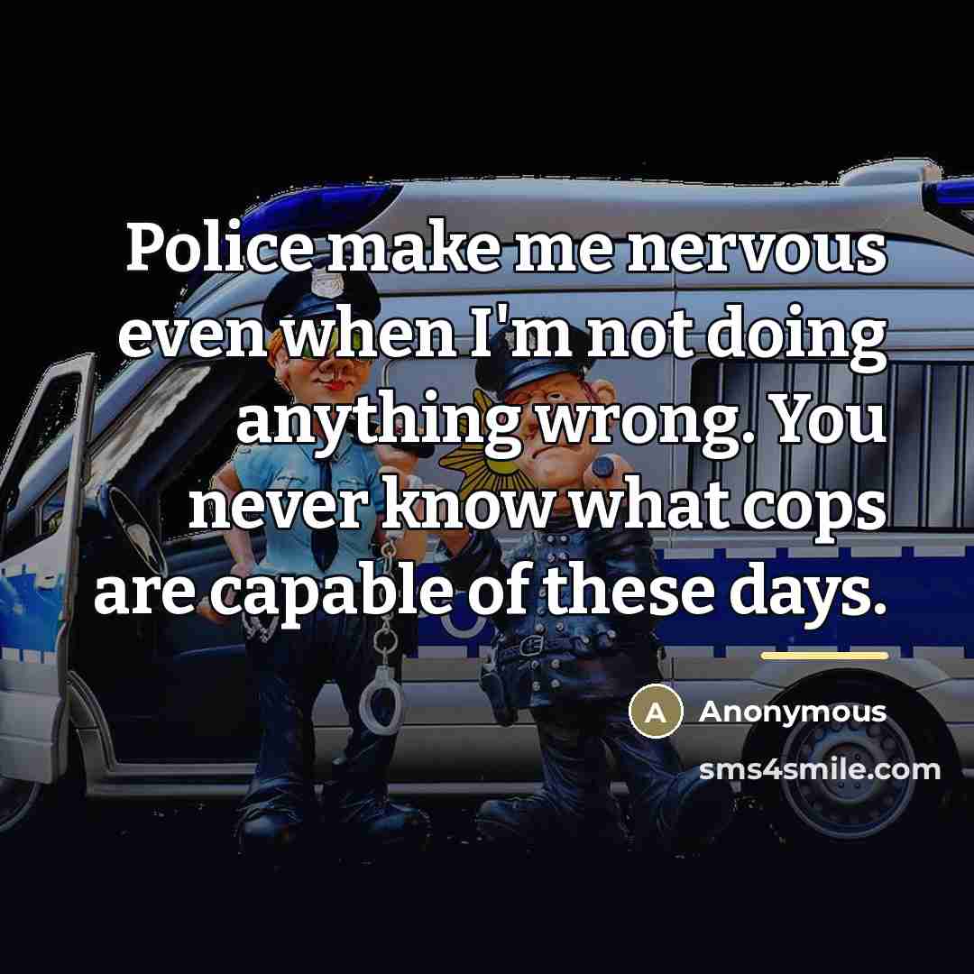 “Police make me nervous even when I'm not doing anything…” quote by Anonymous