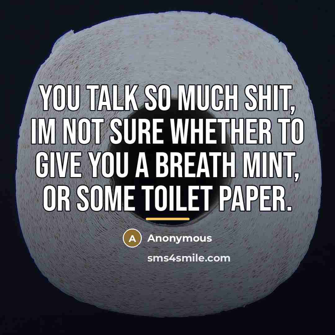 “You talk so much shit, Im not sure whether to…” quote by Anonymous