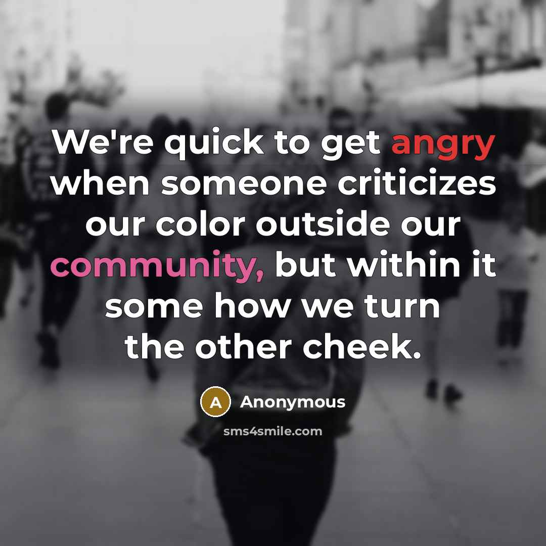 “We're quick to get angry when someone criticizes our color…” quote by Anonymous