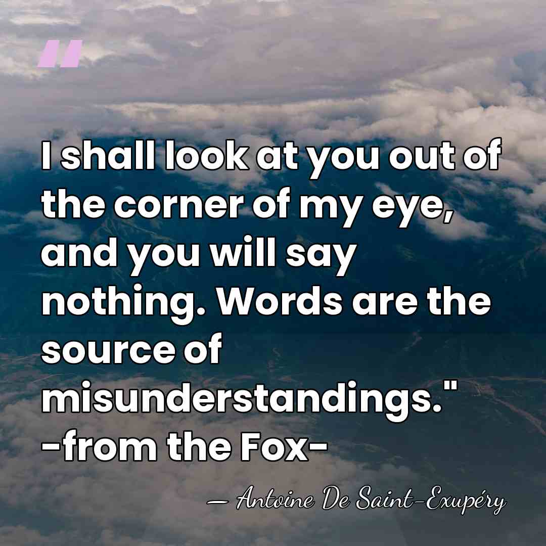 I shall look at you out of the corner of my eye,&hellip; - Antoine De Saint-Exupéry