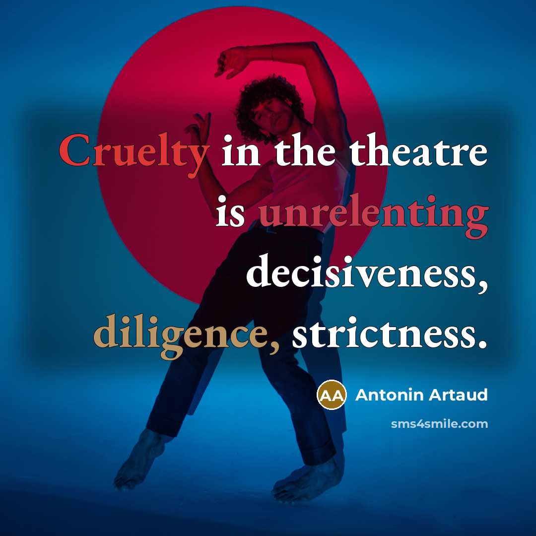 “Cruelty in the theatre is unrelenting decisiveness, diligence, strictness.” quote by Antonin Artaud