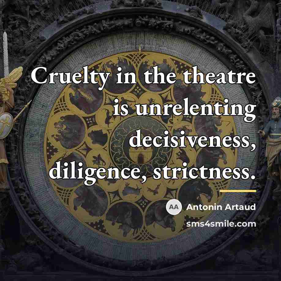 “Cruelty in the theatre is unrelenting decisiveness, diligence, strictness.…” quote by Antonin Artaud