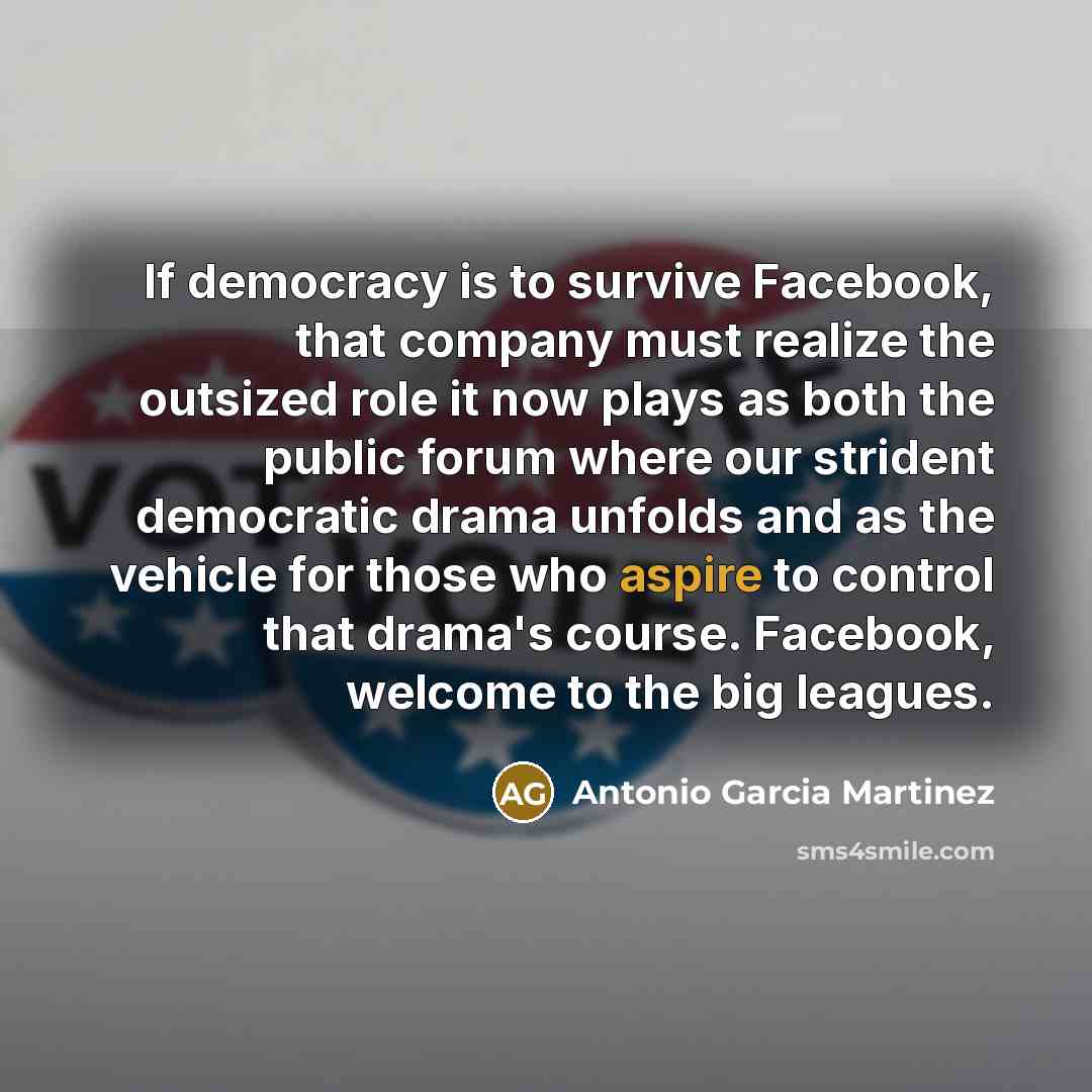 “If democracy is to survive Facebook, that company must realize…” quote by Antonio Garcia Martinez
