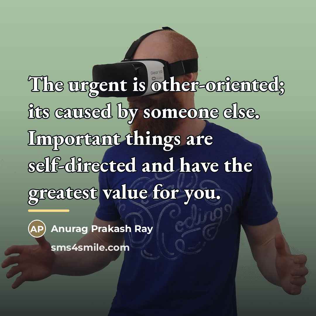 “The urgent is other-oriented; its caused by someone else. Important…” quote by Anurag Prakash Ray