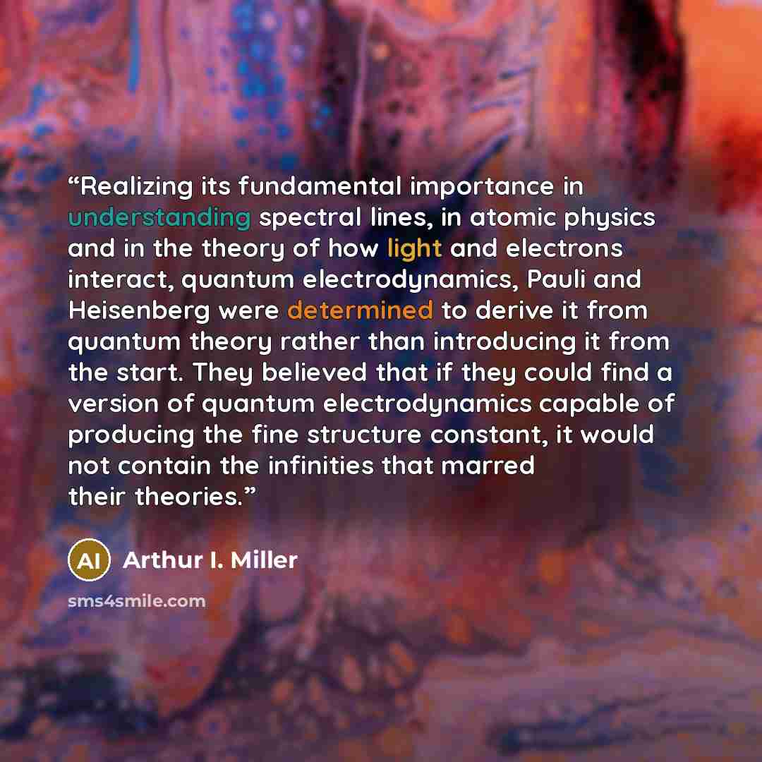 “Realizing its fundamental importance in understanding spectral lines, in atomic physics and in the theory of how light and electrons interact, quantum electrodynamics, Pauli and Heisenberg were determined to derive it from quantum theory rather than introducing it from the start. They believed…” quote by Arthur I. Miller