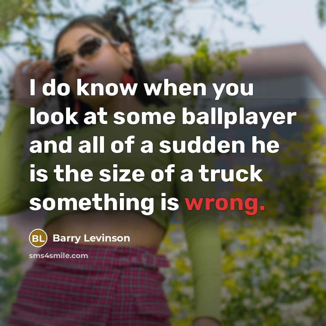 “I do know when you look at some ballplayer and…” quote by Barry Levinson