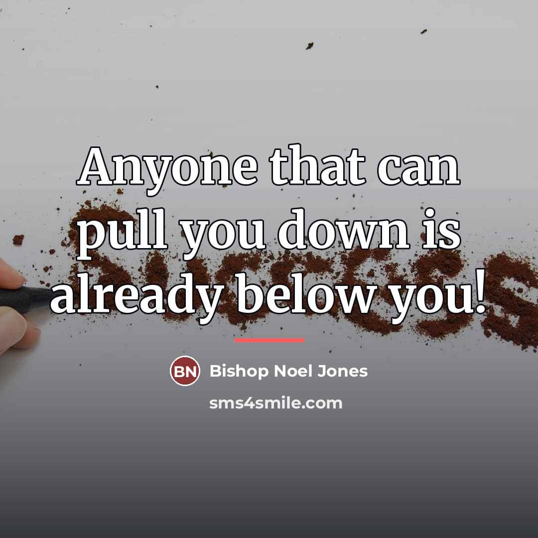 “Anyone that can pull you down is already below you!…” quote by Bishop Noel Jones