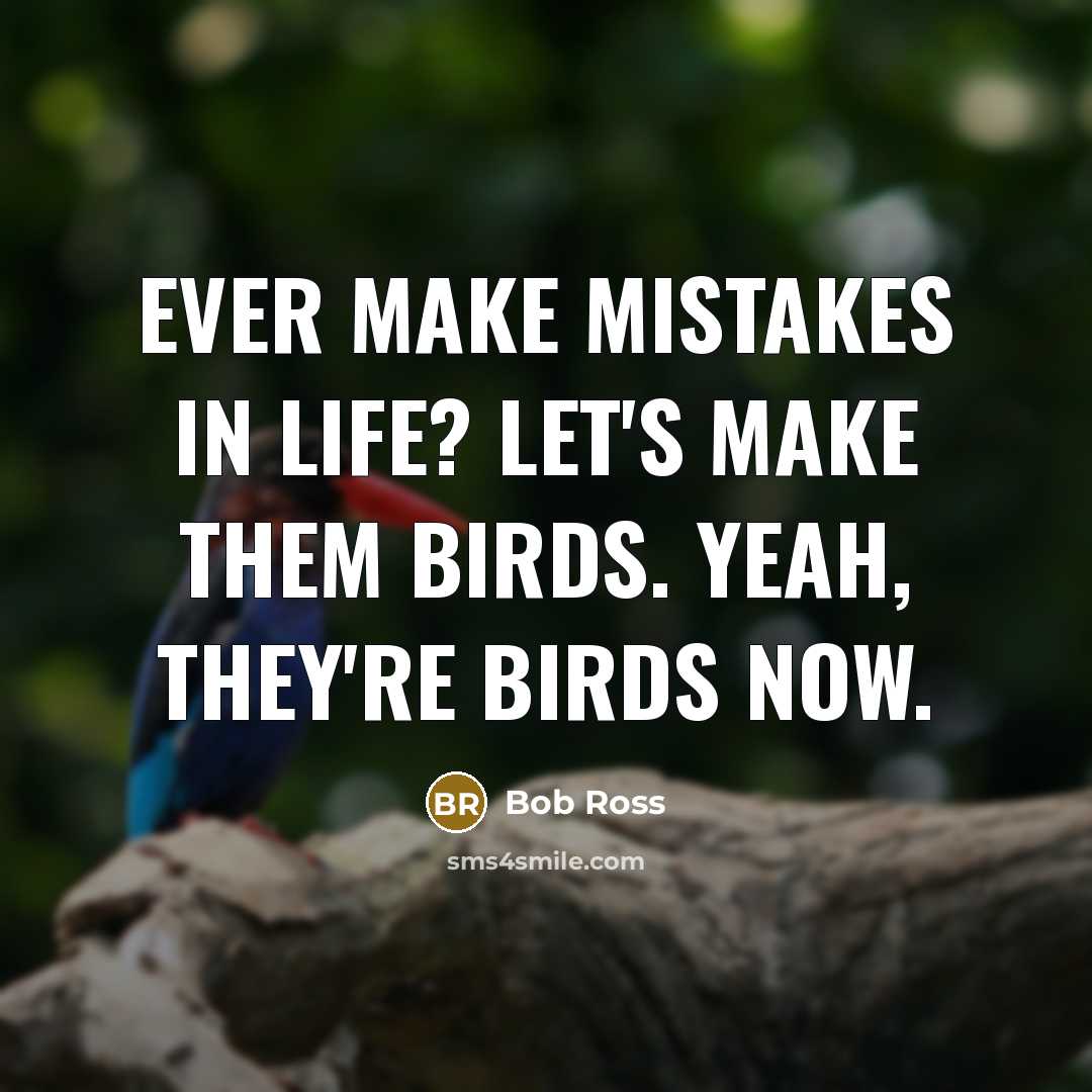 “Ever make mistakes in life? Let's make them birds. Yeah,…” quote by Bob Ross