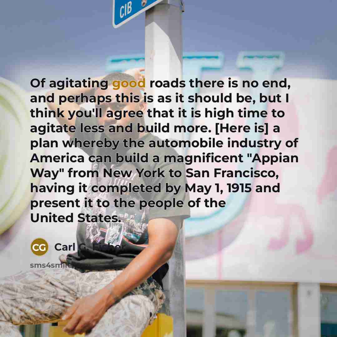 “Of agitating good roads there is no end, and perhaps…” quote by Carl G. Fisher