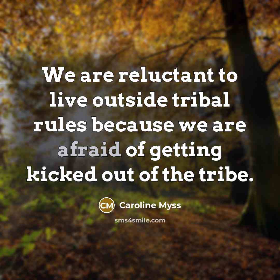 “We are reluctant to live outside tribal rules because we are afraid of getting kicked out of the tribe.” quote by Caroline Myss