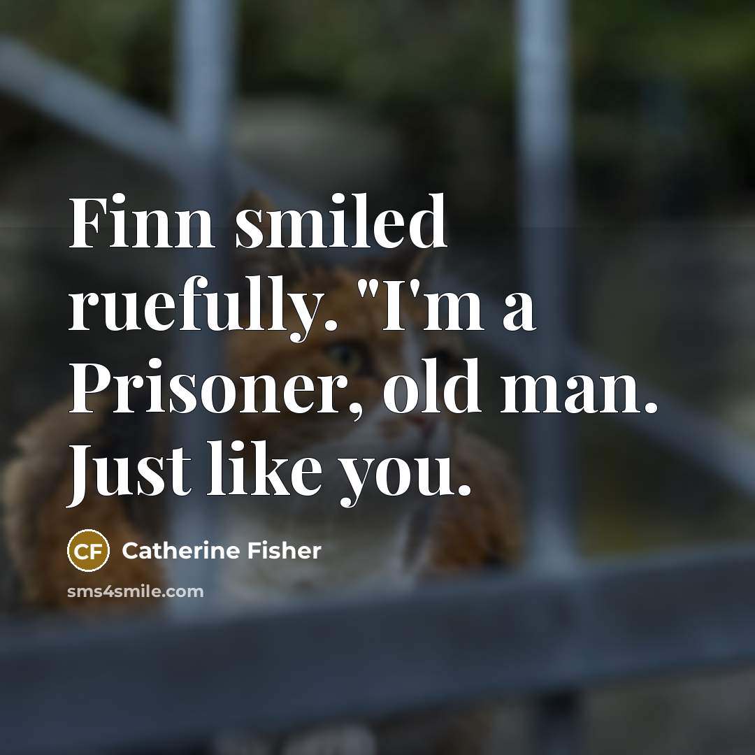 “Finn smiled ruefully. "I'm a Prisoner, old man. Just like…” quote by Catherine Fisher