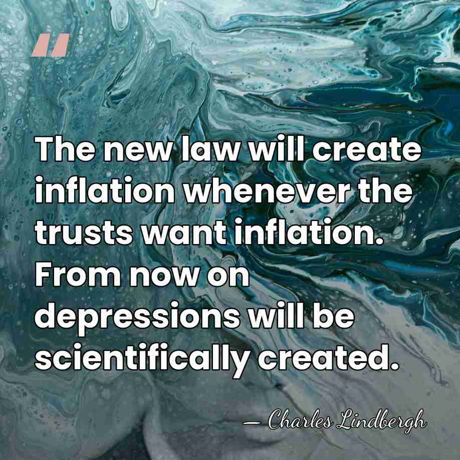 The new law will create inflation whenever the trusts want inflation. From&hellip; - Charles Lindbergh