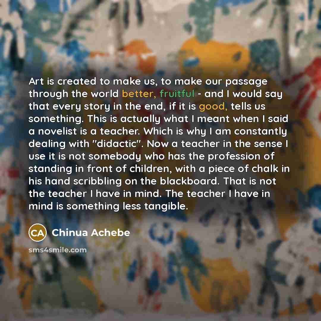 “Art is created to make us, to make our passage…” quote by Chinua Achebe