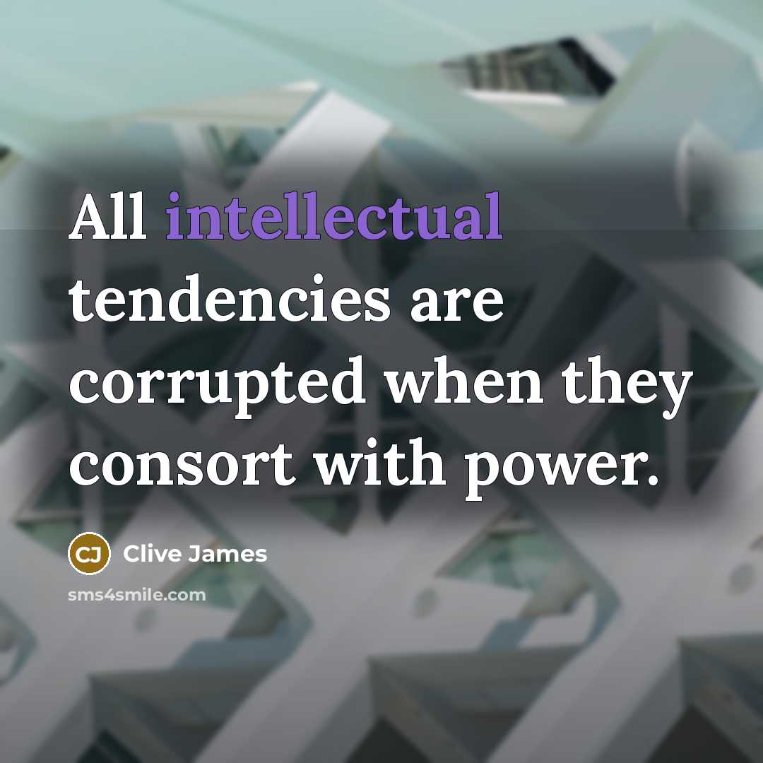 “All intellectual tendencies are corrupted when they consort with power.…” quote by Clive James