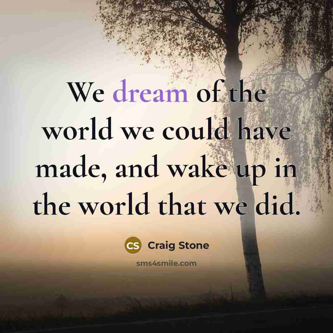 “We dream of the world we could have made, and…” quote by Craig Stone