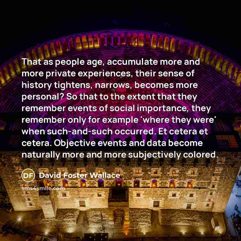 “That as people age, accumulate more and more private experiences,…” quote by David Foster Wallace