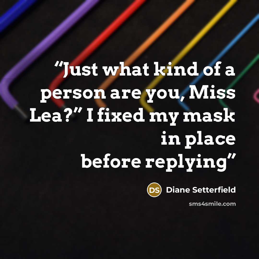 “Just what kind of a person are you, Miss Lea?” I fixed my mask in place before replying” quote by Diane Setterfield