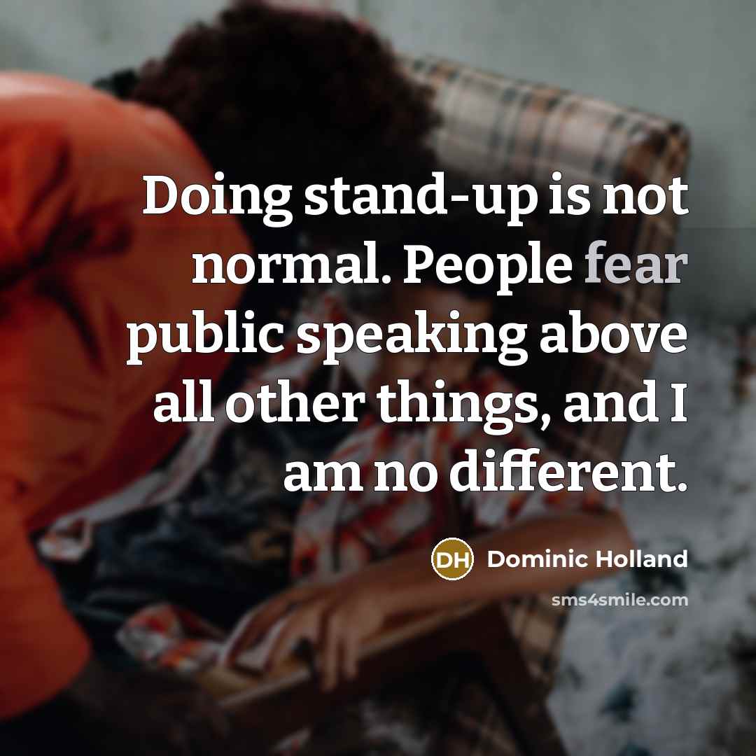 “Doing stand-up is not normal. People fear public speaking above…” quote by Dominic Holland