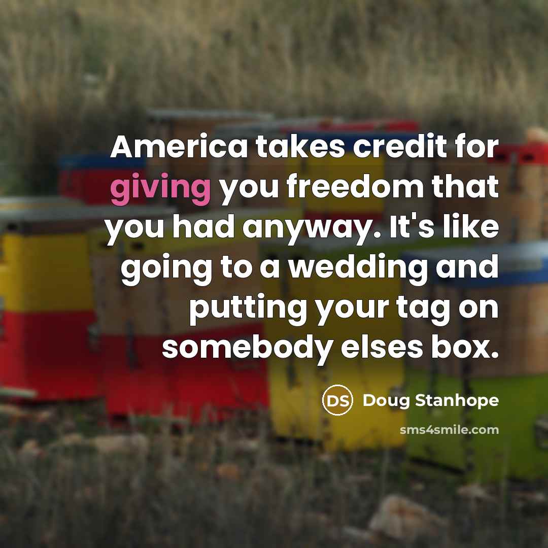 “America takes credit for giving you freedom that you had…” quote by Doug Stanhope