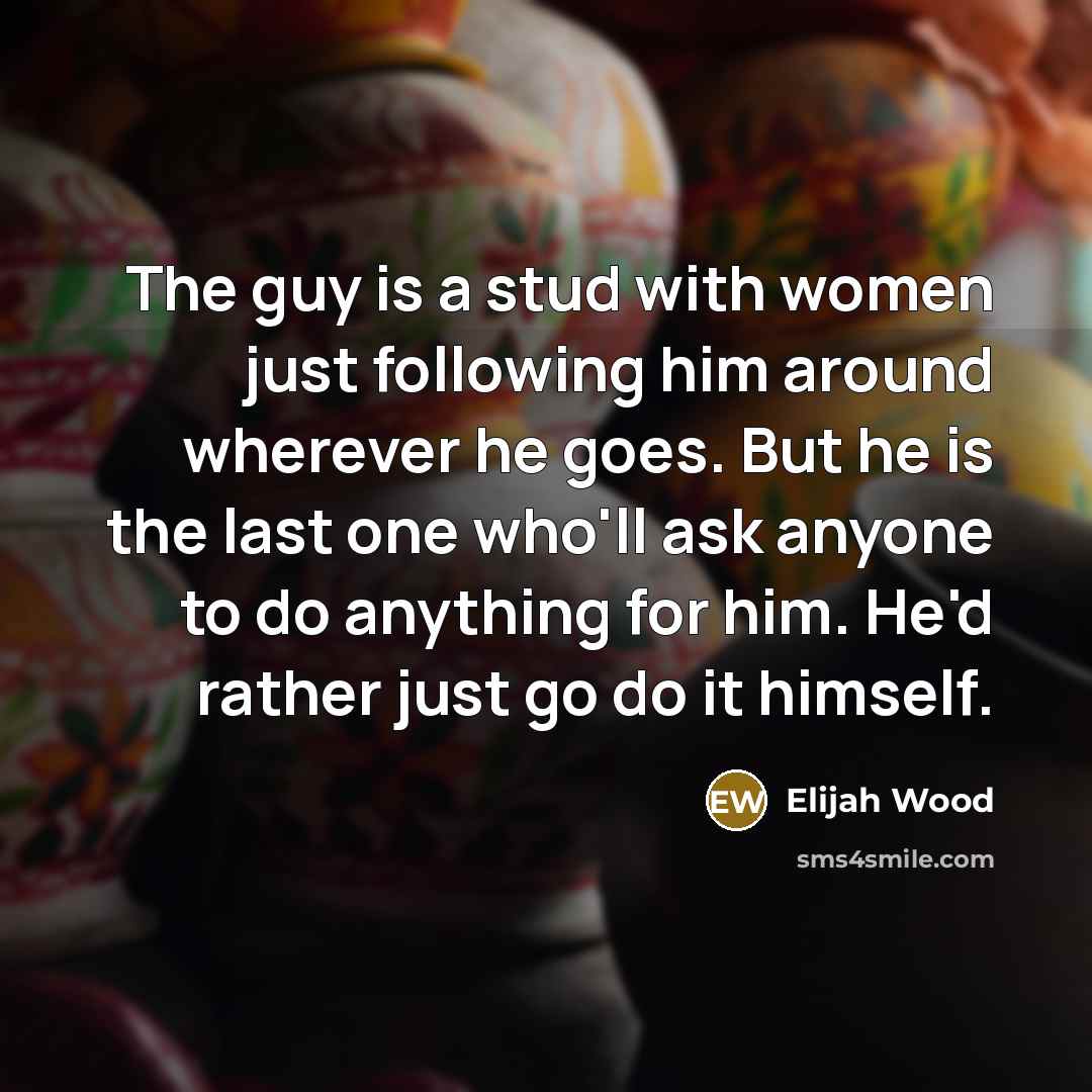 “The guy is a stud with women just following him…” quote by Elijah Wood