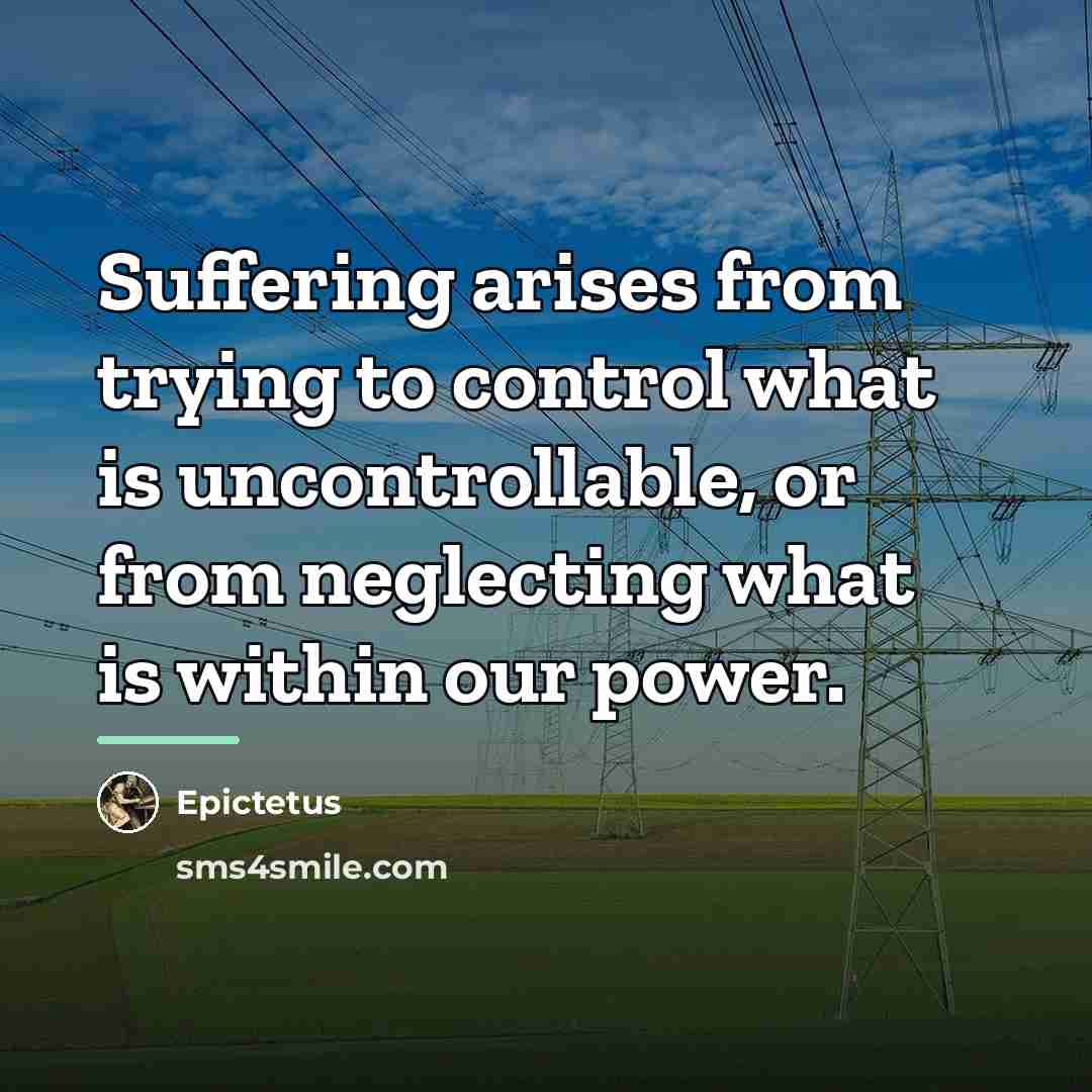 “Suffering arises from trying to control what is uncontrollable, or…” quote by Epictetus
