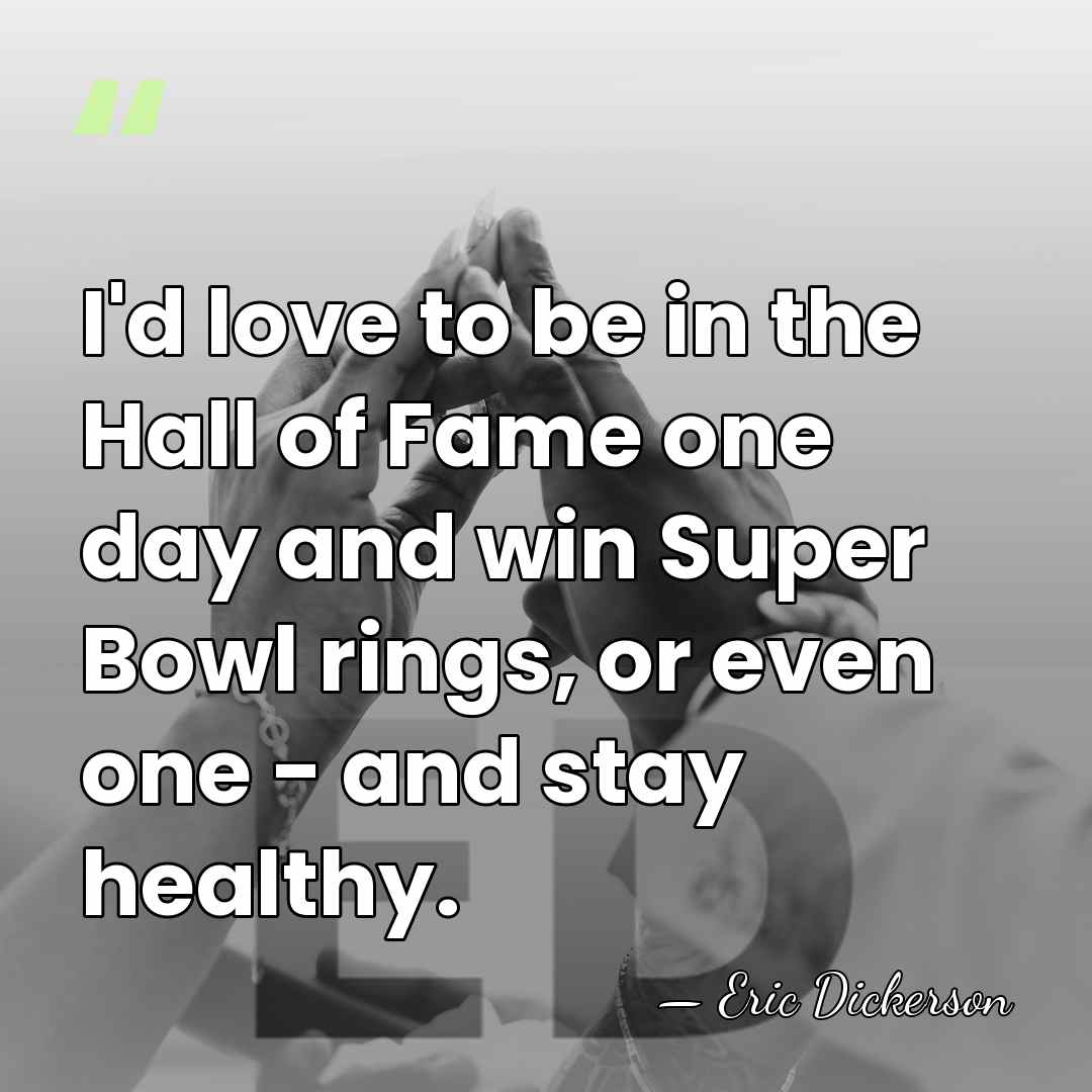 I'd love to be in the Hall of Fame one day and&hellip; - Eric Dickerson