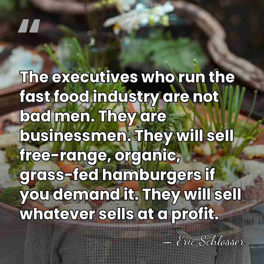 The executives who run the fast food industry are not bad men.&hellip; - Eric Schlosser