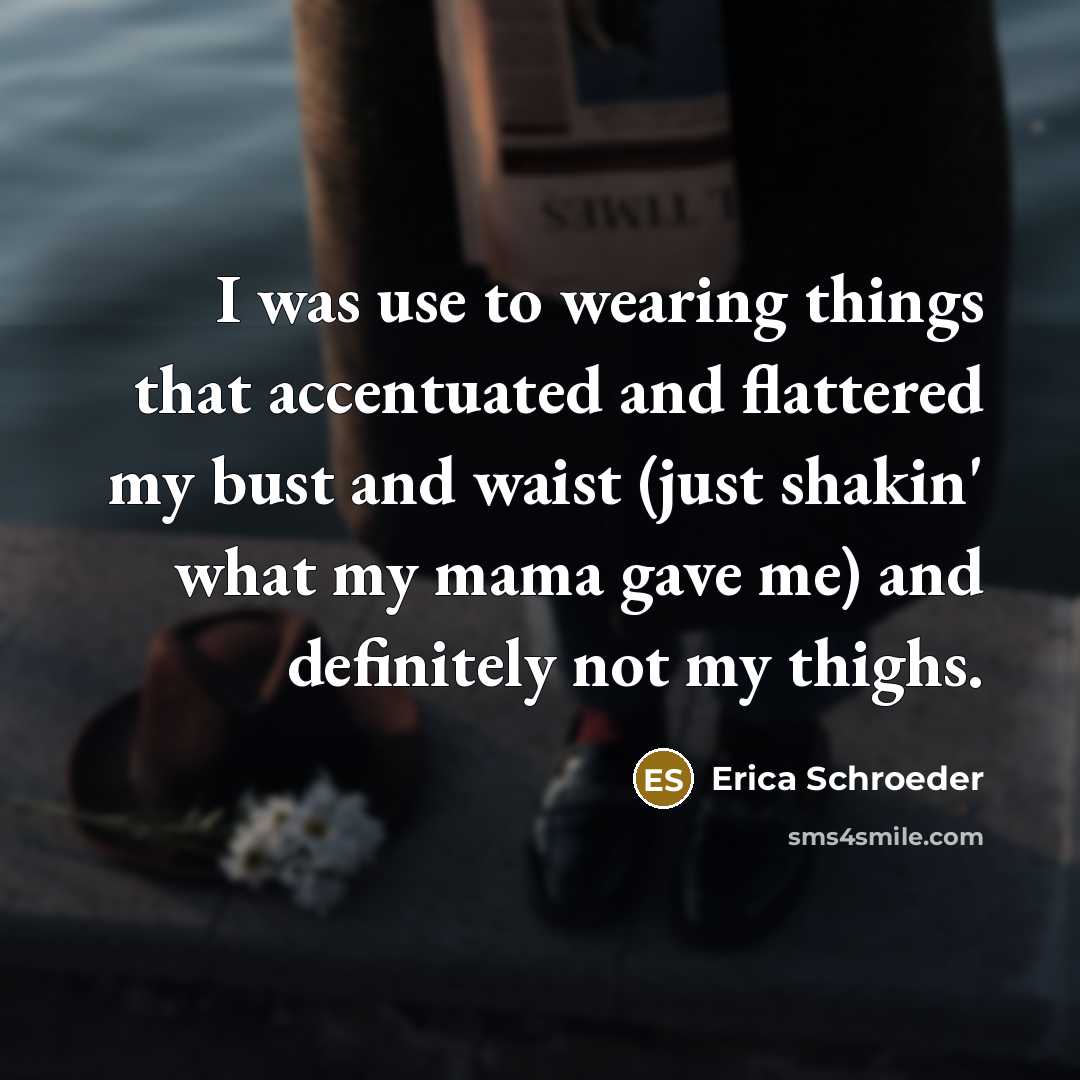 “I was use to wearing things that accentuated and flattered…” quote by Erica Schroeder