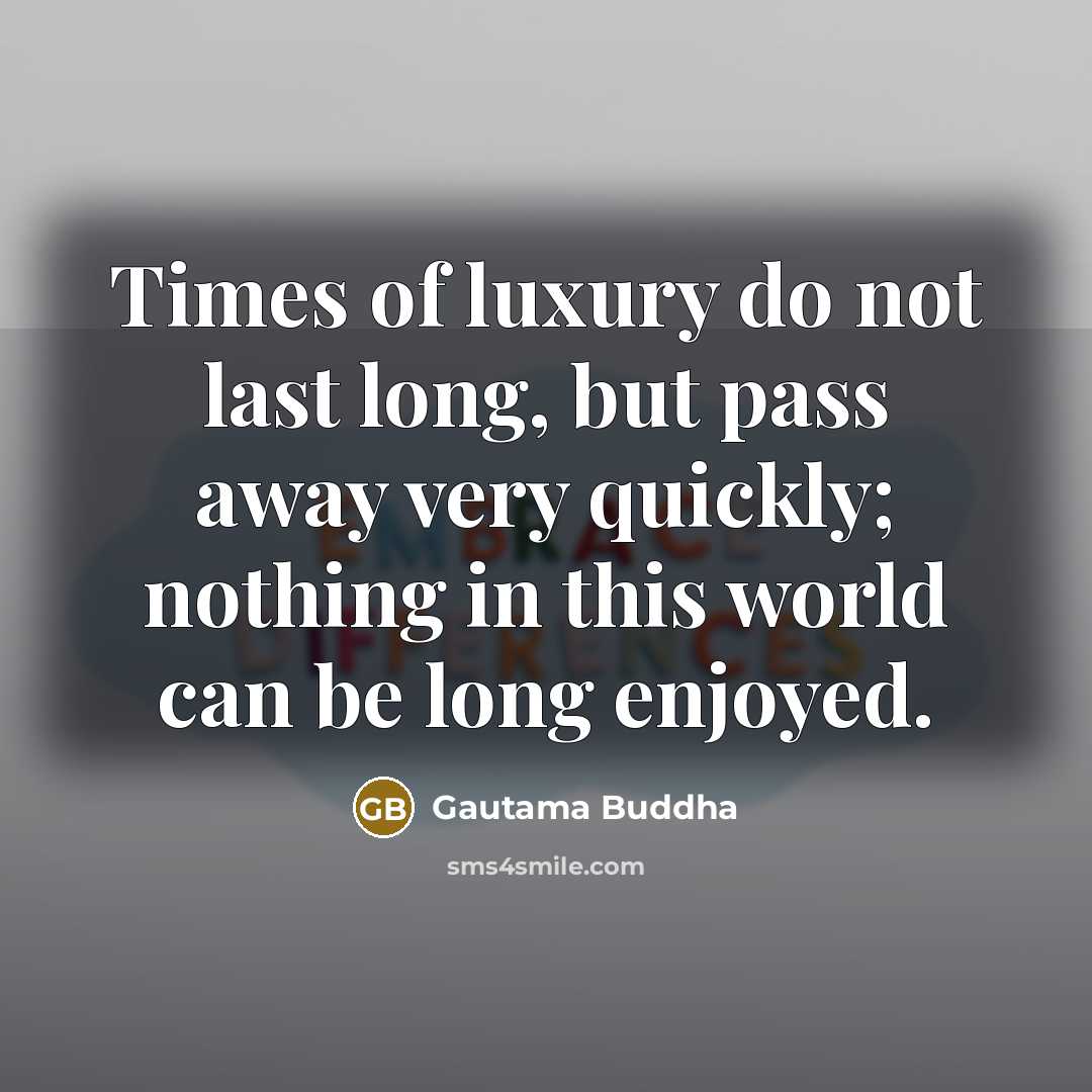 “Times of luxury do not last long, but pass away…” quote by Gautama Buddha