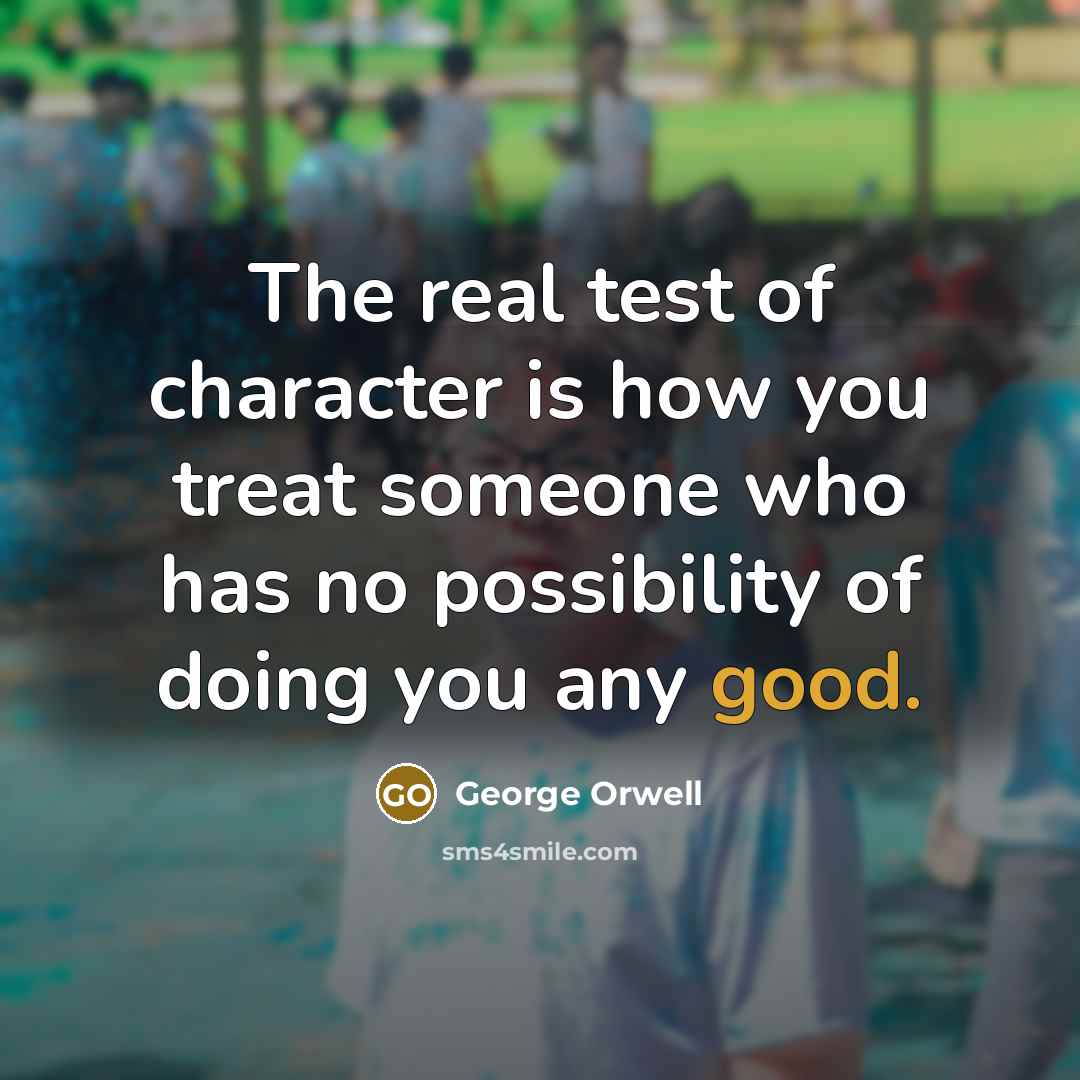 “The real test of character is how you treat someone…” quote by George Orwell