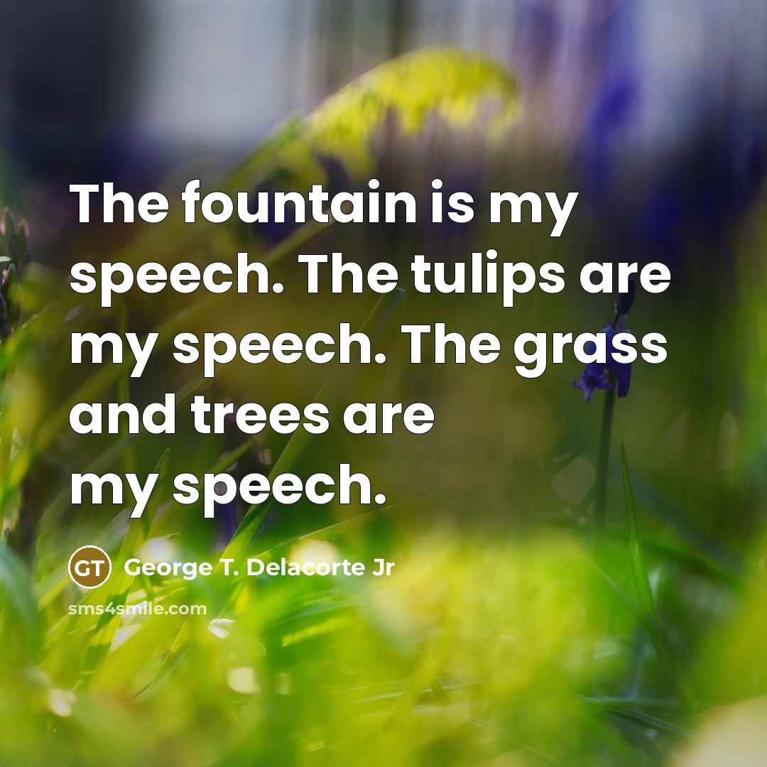 “The fountain is my speech. The tulips are my speech. The grass and trees are my speech.” quote by George T. Delacorte Jr