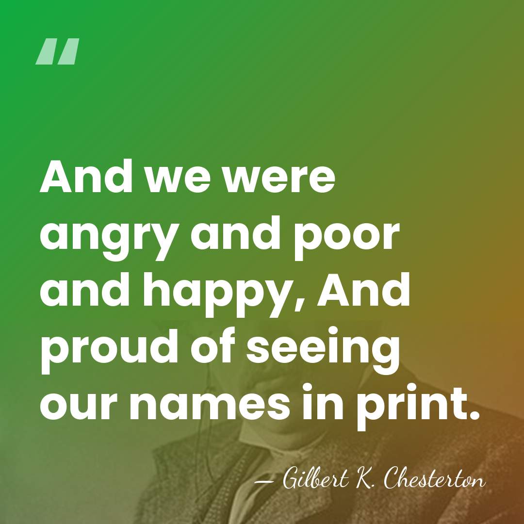 And we were angry and poor and happy, And proud of seeing&hellip; - Gilbert K. Chesterton