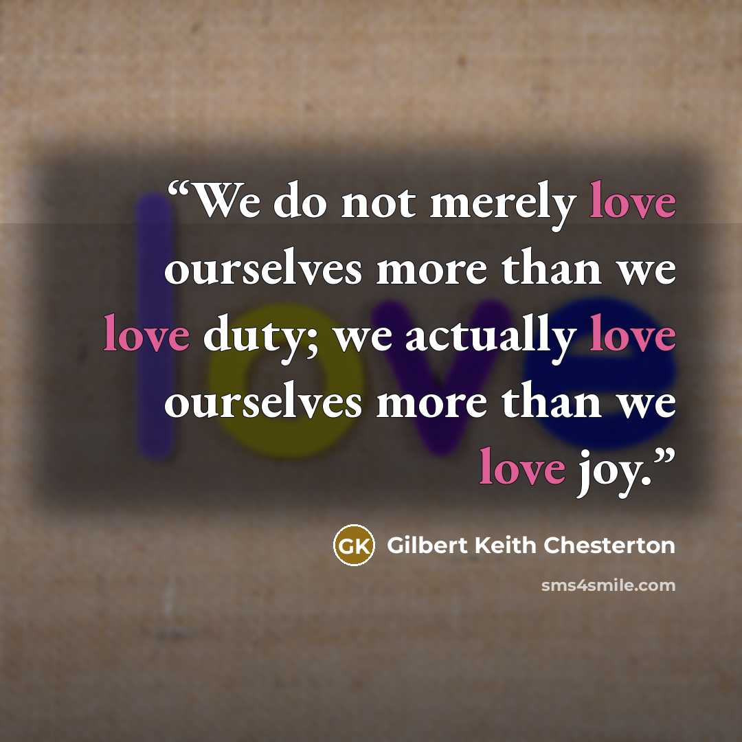 “We do not merely love ourselves more than we love duty; we actually love ourselves more than we love joy.” quote by Gilbert Keith Chesterton