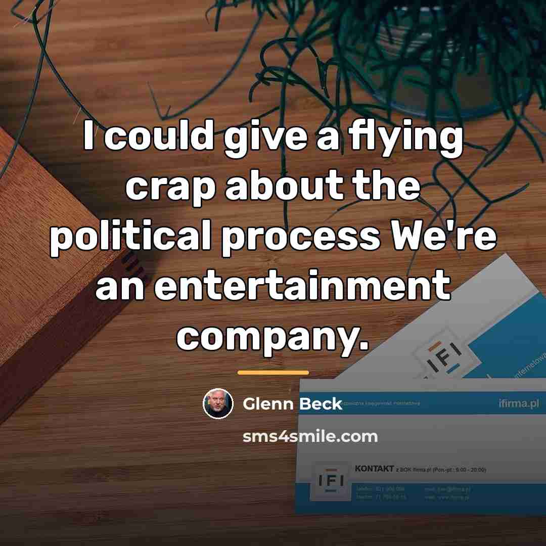“I could give a flying crap about the political process…” quote by Glenn Beck
