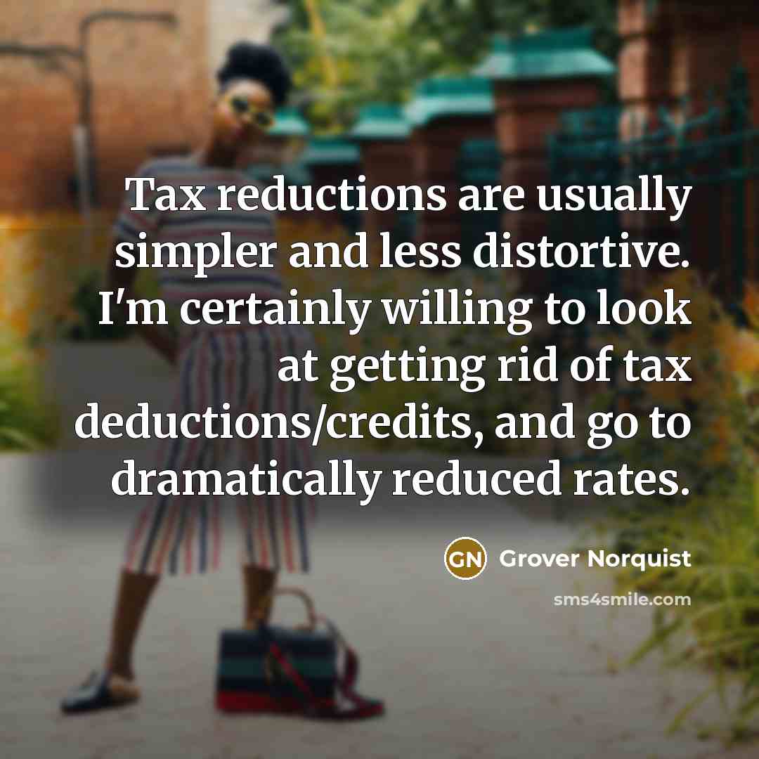 “Tax reductions are usually simpler and less distortive. I'm certainly…” quote by Grover Norquist