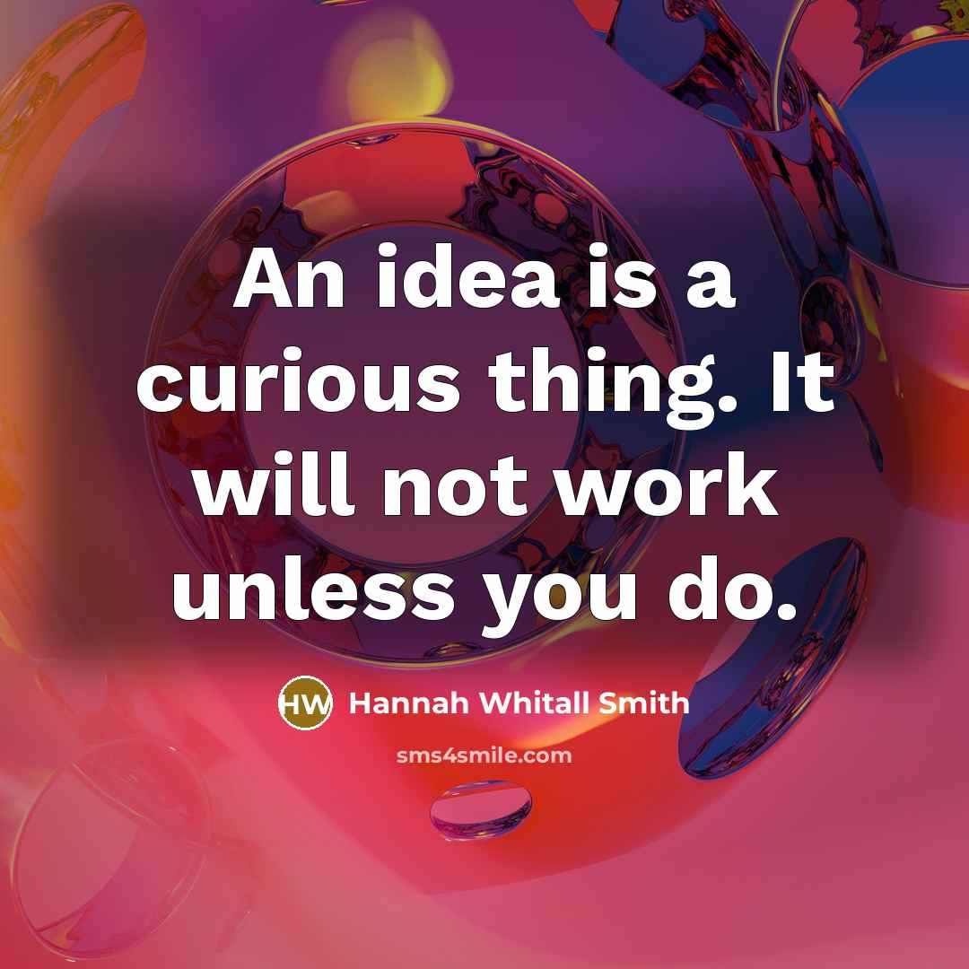 “An idea is a curious thing. It will not work…” quote by Hannah Whitall Smith