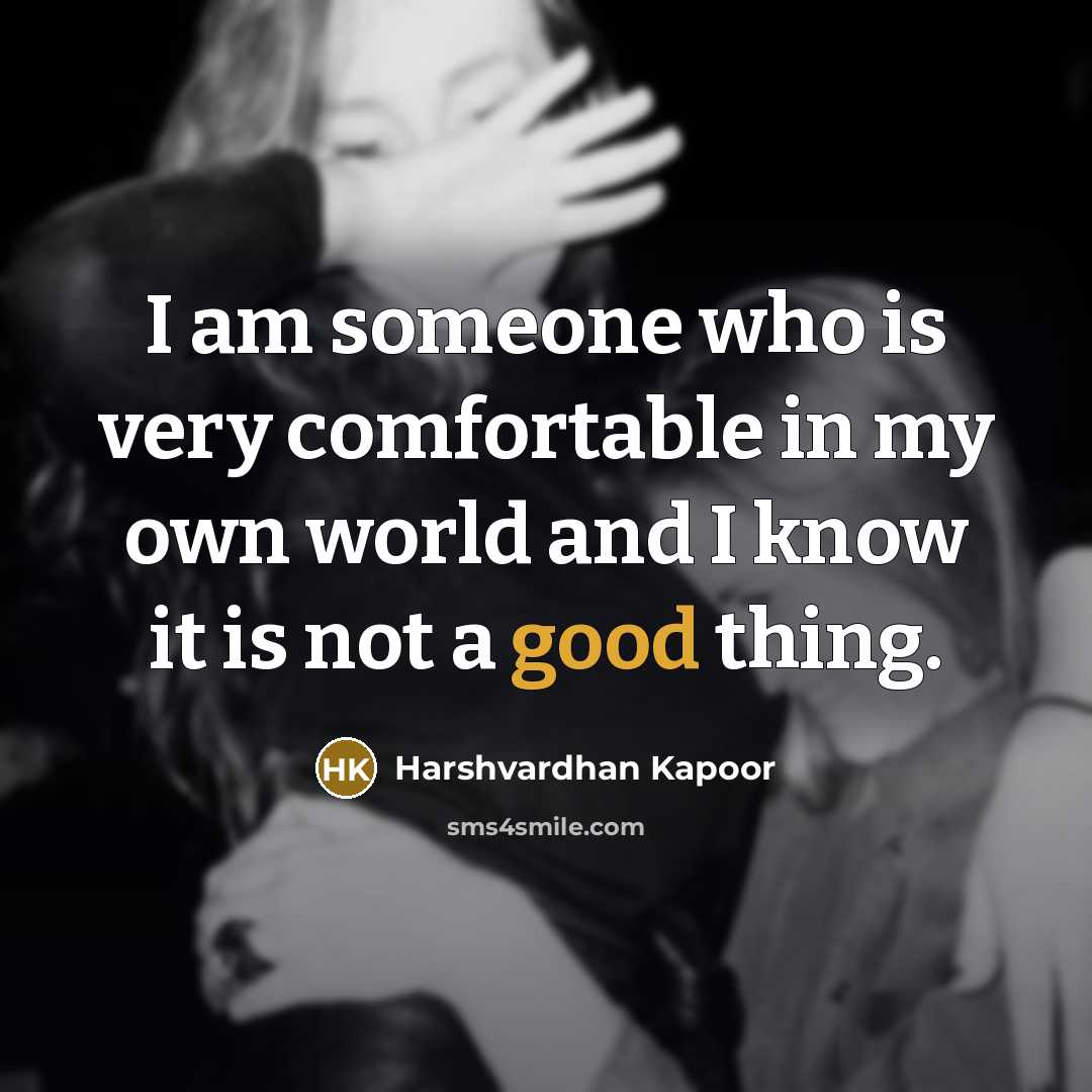 “I am someone who is very comfortable in my own world and I know it is not a good thing.” quote by Harshvardhan Kapoor