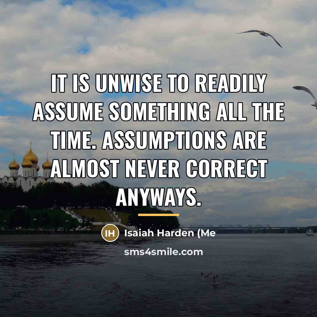 “It is unwise to readily assume something all the time.…” quote by Isaiah Harden (Me